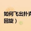 如何飞出扑克牌使扑克牌回旋（怎么飞扑克牌回旋）
