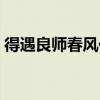 得遇良师春风化雨的意思（春风化雨的意思）