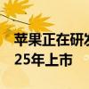苹果正在研发廉价版Apple Vision：最快2025年上市