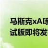 马斯克xAI新计划：人工智能模型Grok 2测试版即将发布