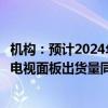 机构：预计2024年中国大陆显示面板厂商推动超大尺寸液晶电视面板出货量同比增长35%