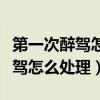 第一次醉驾怎么处理不会影响孩子（第一次醉驾怎么处理）