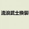 流浪武士换装buff套是什么（流浪武士换装）