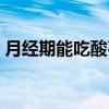 月经期能吃酸枣仁百合茶吗（翩翩什么什么）