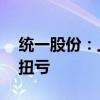 统一股份：上半年净利润2266.62万元 同比扭亏