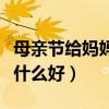 母亲节给妈妈送什么好吃的（母亲节给妈妈送什么好）