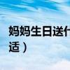 妈妈生日送什么礼物好（母亲节送什么礼物合适）