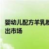 婴幼儿配方羊乳粉注册配方占比近三成 “半羊”配方全面退出市场