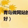 青岛做网站的公司哪家好（青岛网站建设哪家好）