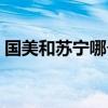 国美和苏宁哪个口碑好（国美和苏宁哪个好）