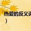热爱的反义词和近义词是什么（热爱的反义词）