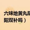 六味地黄丸阴阳双补吗能吃吗（六味地黄丸阴阳双补吗）