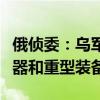 俄侦委：乌军在库尔斯克州使用北约国家的武器和重型装备