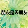 朋友是天朋友是地句子（朋友是天朋友是地）