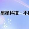 星星科技：不存在应披露而未披露的重大事项