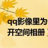 qq影像里为什么没有空间相册（qq影像打不开空间相册）