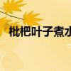 枇杷叶子煮水喝的功效与作用（枇杷叶子）