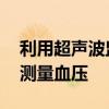 利用超声波监测动脉共振 非侵入技术可持续测量血压