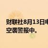 财联社8月13日电，乌克兰空军称，乌克兰全境处于新一轮空袭警报中。