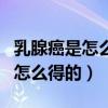 乳腺癌是怎么得的?是生气得的吧?（乳腺癌是怎么得的）