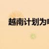 越南计划为电动汽车充电站提供电力补贴