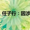 任子行：因涉嫌信披违法违规 遭证监会立案