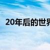 20年后的世界作文500字（20年后的世界）