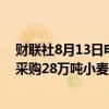 财联社8月13日电，埃及通用商品供应总局（GASC）招标采购28万吨小麦。