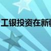 工银投资在新疆成立投资基金 出资额35.01亿
