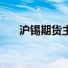 沪锡期货主力合约日内涨幅扩大至5%