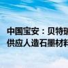 中国宝安：贝特瑞地中海负极拟签署保证函 向福特相关实体供应人造石墨材料