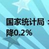 国家统计局：7月份PPI同比下降0.8% 环比下降0.2%