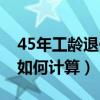 45年工龄退休工资待遇（45年工龄退休工资如何计算）