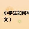 小学生如何写好作文视频（小学生如何写好作文）