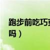 跑步前吃巧克力好吗?（跑步前吃巧克力有用吗）