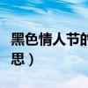 黑色情人节的意思是什么（黑色情人节什么意思）