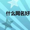 什么网名好听又有内涵（什么网名好听）