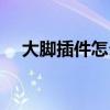 大脚插件怎么用不了（大脚插件怎么用）