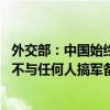 外交部：中国始终将核力量维持在国家安全需要的最低水平 不与任何人搞军备竞赛