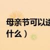 母亲节可以送母亲什么礼物（母亲节给妈妈送什么）