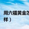 周六福黄金怎么样纯度够吗（周六福黄金怎么样）