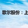 歌尔股份：上半年净利润同比增长190.44%
