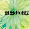 退出dfu模式的两种方法（退出dfu模式）