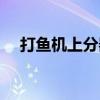 打鱼机上分器是真的吗（打鱼机上分器）