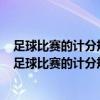 足球比赛的计分规则为:胜一场得3分平一场1分输一场0分（足球比赛的计分规则为）