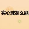 实心球怎么能扔远（实心球怎么扔得远视频）