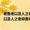 老吾老以及人之老幼吾幼以及人之幼的意思是什么（老吾老以及人之老幼吾幼以及人之幼的意思）