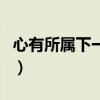 心有所属下一句应该怎么接（心有所属下一句）