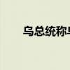 乌总统称乌方“谈判筹码”正在增加