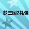 梦三国2礼包领取大全（梦三国2福利钥匙）